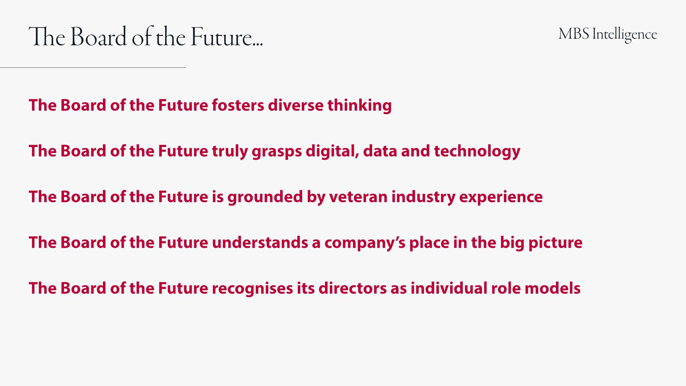 The board of the future fosters diverse thinking; The board of the future truly grasps digital, data and technology; The board of the future is grounded by veteran industry experience; The board of the future understands a company’s place in the big picture; The board of the future recognises its directors as individual role models.